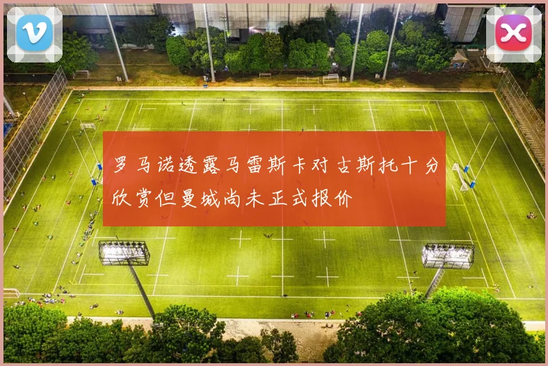 罗马诺透露马雷斯卡对古斯托十分欣赏但曼城尚未正式报价