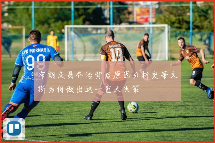 布朗交易乔治背后原因分析史蒂文斯为何做出这一重大决策