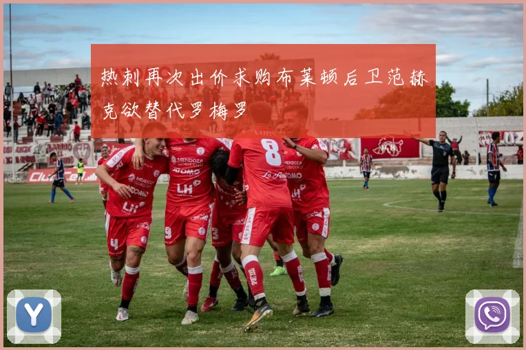 热刺再次出价求购布莱顿后卫范赫克欲替代罗梅罗