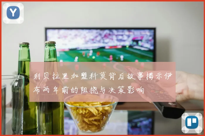 利贝拉里加盟科莫背后故事揭示伊布两年前的阻挠与决策影响