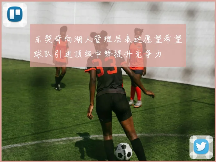 东契奇向湖人管理层表达愿望希望球队引进顶级中锋提升竞争力